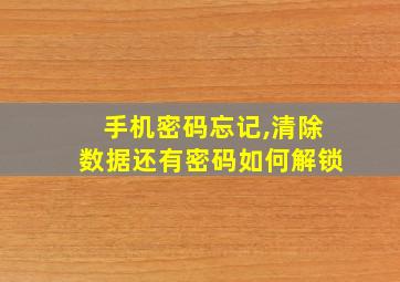 手机密码忘记,清除数据还有密码如何解锁