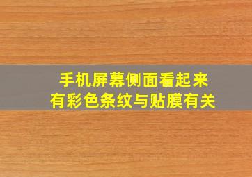 手机屏幕侧面看起来有彩色条纹与贴膜有关