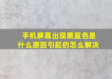 手机屏幕出现黑蓝色是什么原因引起的怎么解决