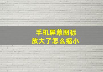 手机屏幕图标放大了怎么缩小