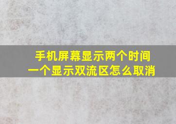 手机屏幕显示两个时间一个显示双流区怎么取消