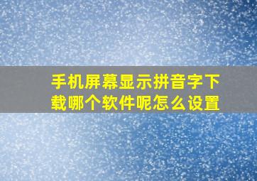 手机屏幕显示拼音字下载哪个软件呢怎么设置