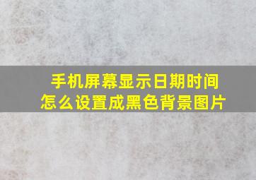 手机屏幕显示日期时间怎么设置成黑色背景图片