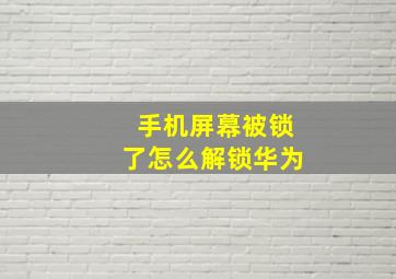 手机屏幕被锁了怎么解锁华为