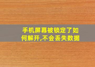 手机屏幕被锁定了如何解开,不会丢失数据