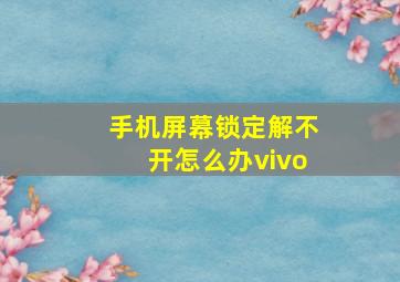 手机屏幕锁定解不开怎么办vivo