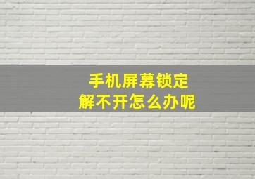 手机屏幕锁定解不开怎么办呢