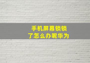 手机屏幕锁锁了怎么办呢华为