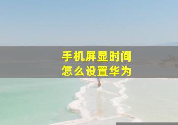 手机屏显时间怎么设置华为