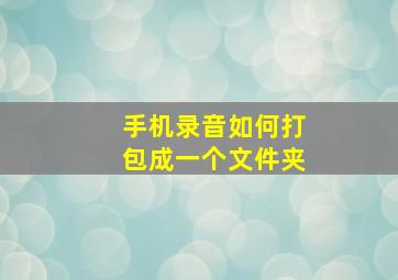 手机录音如何打包成一个文件夹