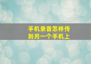 手机录音怎样传到另一个手机上