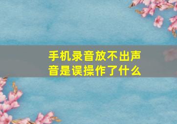 手机录音放不出声音是误操作了什么