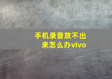 手机录音放不出来怎么办vivo