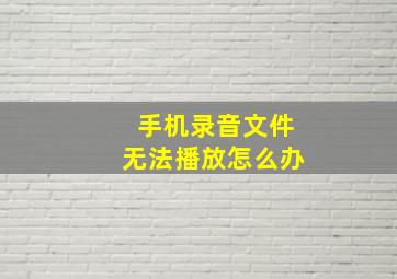 手机录音文件无法播放怎么办