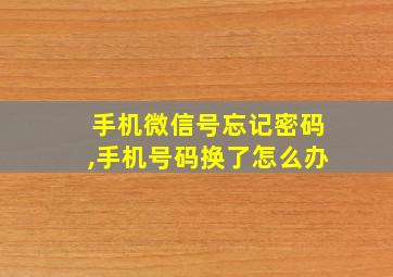 手机微信号忘记密码,手机号码换了怎么办