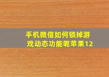 手机微信如何锁掉游戏动态功能呢苹果12