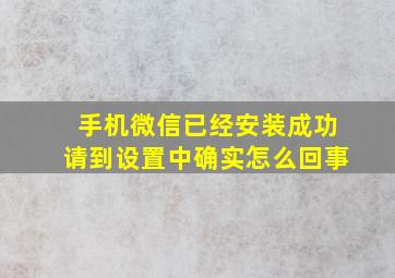 手机微信已经安装成功请到设置中确实怎么回事