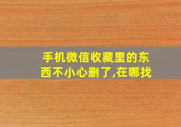 手机微信收藏里的东西不小心删了,在哪找