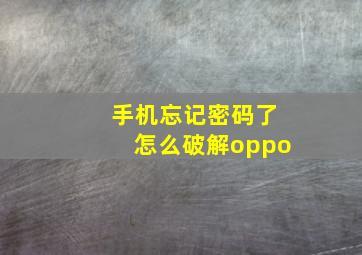 手机忘记密码了怎么破解oppo