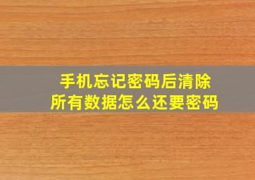 手机忘记密码后清除所有数据怎么还要密码