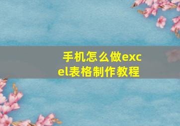 手机怎么做excel表格制作教程