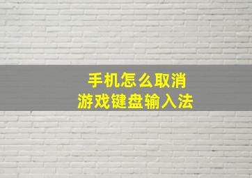 手机怎么取消游戏键盘输入法