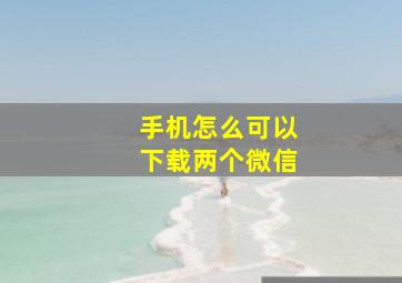 手机怎么可以下载两个微信