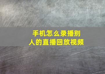 手机怎么录播别人的直播回放视频