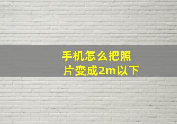 手机怎么把照片变成2m以下