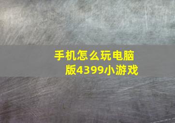 手机怎么玩电脑版4399小游戏