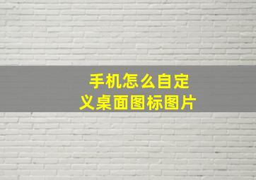 手机怎么自定义桌面图标图片