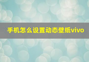 手机怎么设置动态壁纸vivo