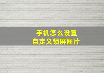 手机怎么设置自定义锁屏图片