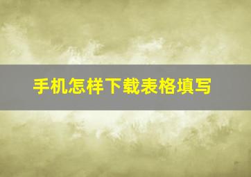 手机怎样下载表格填写