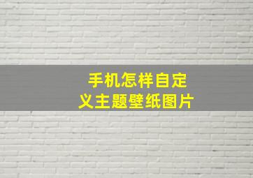 手机怎样自定义主题壁纸图片