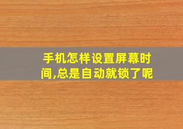 手机怎样设置屏幕时间,总是自动就锁了呢