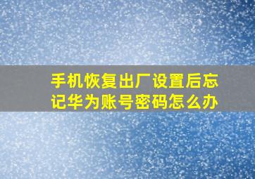 手机恢复出厂设置后忘记华为账号密码怎么办