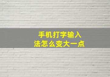 手机打字输入法怎么变大一点