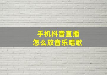 手机抖音直播怎么放音乐唱歌