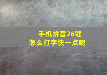 手机拼音26键怎么打字快一点呢