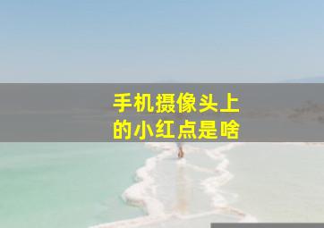 手机摄像头上的小红点是啥