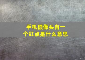 手机摄像头有一个红点是什么意思