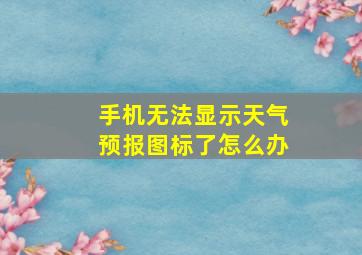 手机无法显示天气预报图标了怎么办