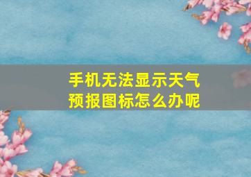 手机无法显示天气预报图标怎么办呢