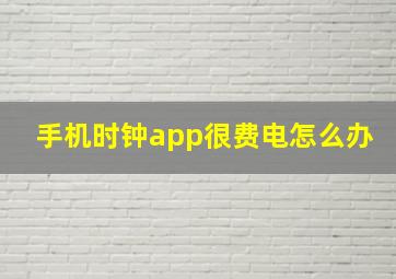 手机时钟app很费电怎么办