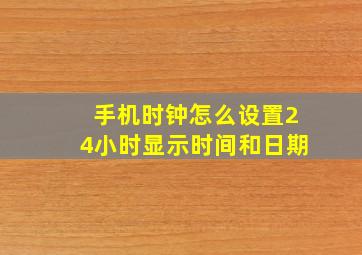 手机时钟怎么设置24小时显示时间和日期