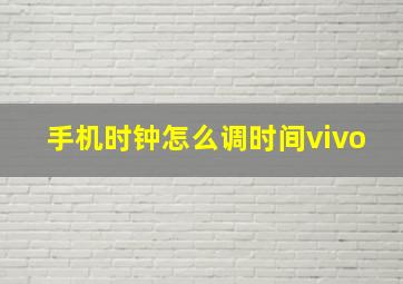 手机时钟怎么调时间vivo