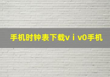 手机时钟表下载vⅰv0手机