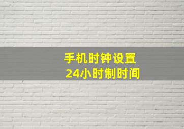 手机时钟设置24小时制时间