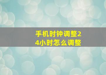 手机时钟调整24小时怎么调整